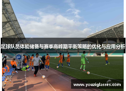 足球队员体能储备与赛季高峰期平衡策略的优化与应用分析