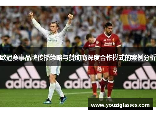欧冠赛事品牌传播策略与赞助商深度合作模式的案例分析